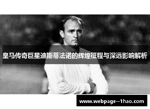 皇马传奇巨星迪斯蒂法诺的辉煌征程与深远影响解析