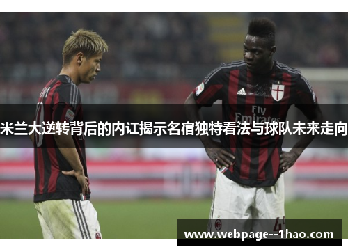 米兰大逆转背后的内讧揭示名宿独特看法与球队未来走向