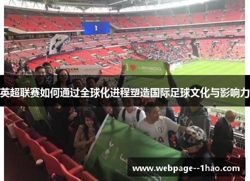 英超联赛如何通过全球化进程塑造国际足球文化与影响力