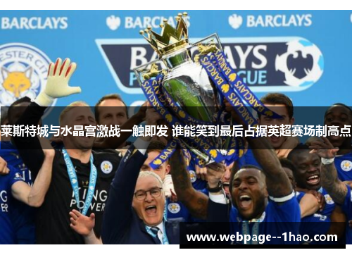 莱斯特城与水晶宫激战一触即发 谁能笑到最后占据英超赛场制高点