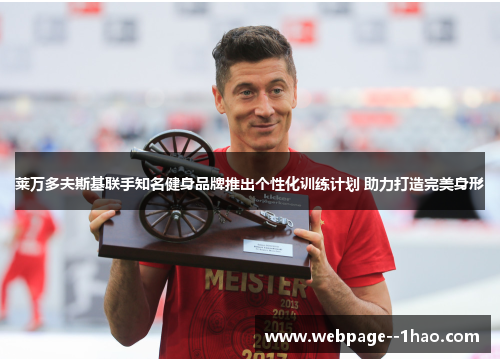 莱万多夫斯基联手知名健身品牌推出个性化训练计划 助力打造完美身形