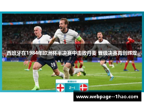 西班牙在1984年欧洲杯半决赛中击败丹麦 晋级决赛再创辉煌