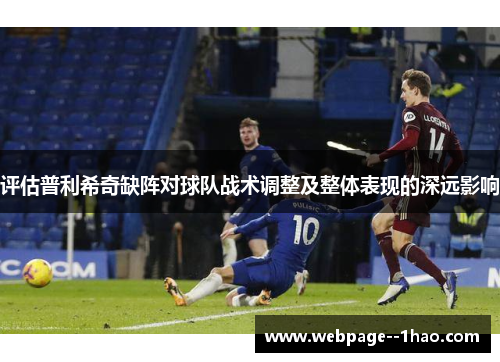 评估普利希奇缺阵对球队战术调整及整体表现的深远影响