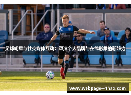 足球明星与社交媒体互动：塑造个人品牌与在线形象的新趋势