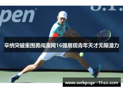辛纳突破重围勇闯澳网16强展现青年天才无限潜力
