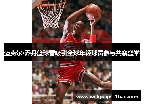 迈克尔·乔丹篮球营吸引全球年轻球员参与共襄盛举