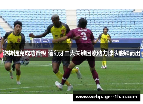 逆转捷克成功晋级 葡萄牙三大关键因素助力球队脱颖而出