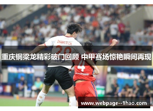 重庆铜梁龙精彩破门回顾 中甲赛场惊艳瞬间再现