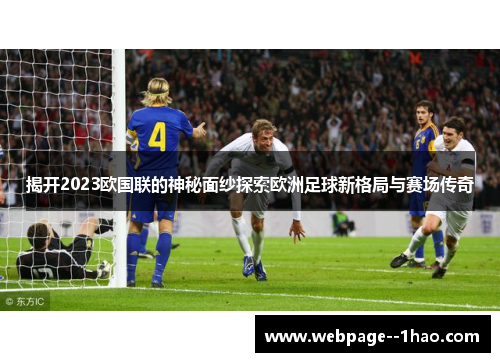 揭开2023欧国联的神秘面纱探索欧洲足球新格局与赛场传奇