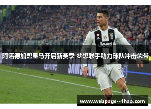 阿诺德加盟皇马开启新赛季 梦想联手助力球队冲击荣誉