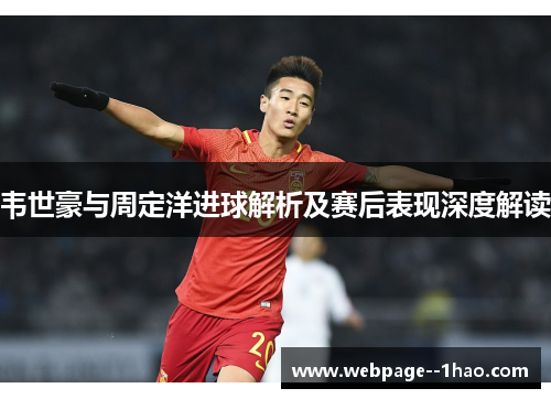 韦世豪与周定洋进球解析及赛后表现深度解读