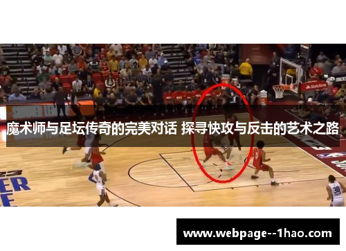 魔术师与足坛传奇的完美对话 探寻快攻与反击的艺术之路