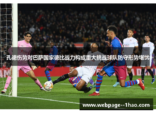 孔德伤势对巴萨国家德比战力构成重大挑战球队防守形势堪忧