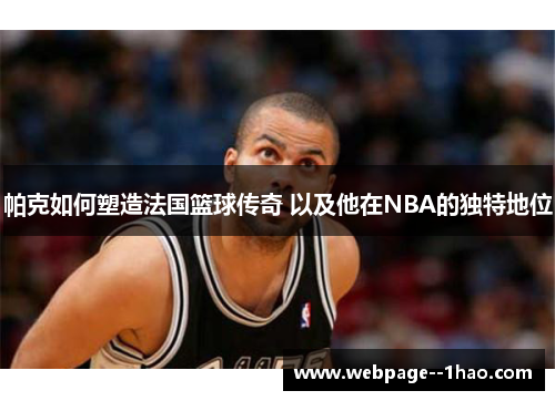 帕克如何塑造法国篮球传奇 以及他在NBA的独特地位