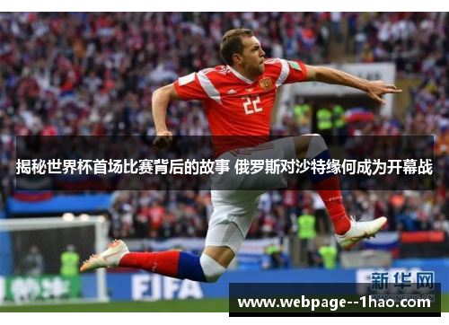 揭秘世界杯首场比赛背后的故事 俄罗斯对沙特缘何成为开幕战 揭秘世界杯首场比赛背后的故事 俄罗斯对沙特缘何成为开幕战
