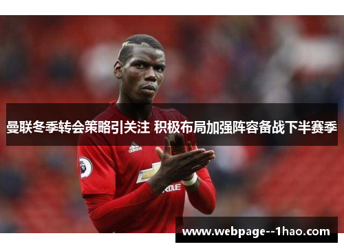 曼联冬季转会策略引关注 积极布局加强阵容备战下半赛季 曼联冬季转会策略引关注 积极布局加强阵容备战下半赛季