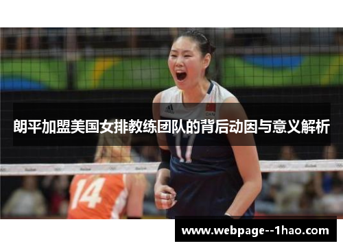 朗平加盟美国女排教练团队的背后动因与意义解析 朗平加盟美国女排教练团队的背后动因与意义解析