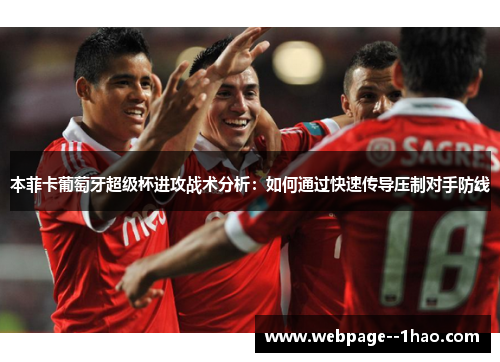 本菲卡葡萄牙超级杯进攻战术分析:如何通过快速传导压制对手防线 本菲卡葡萄牙超级杯进攻战术分析:如何通过快速传导压制对手防线