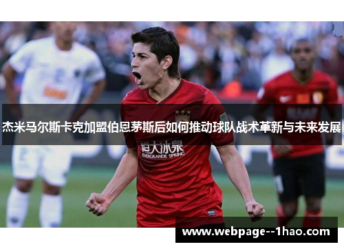 杰米马尔斯卡克加盟伯恩茅斯后如何推动球队战术革新与未来发展