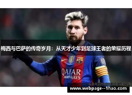 梅西与巴萨的传奇岁月:从天才少年到足球王者的荣耀历程 梅西与巴萨的传奇岁月:从天才少年到足球王者的荣耀历程
