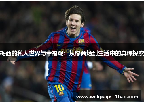 梅西的私人世界与幸福观:从绿茵场到生活中的真谛探索 梅西的私人世界与幸福观:从绿茵场到生活中的真谛探索