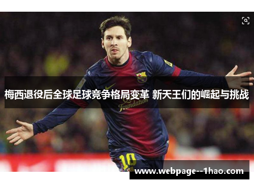 梅西退役后全球足球竞争格局变革 新天王们的崛起与挑战 梅西退役后全球足球竞争格局变革 新天王们的崛起与挑战