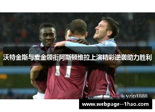 沃特金斯与麦金领衔阿斯顿维拉上演精彩逆袭助力胜利 沃特金斯与麦金领衔阿斯顿维拉上演精彩逆袭助力胜利