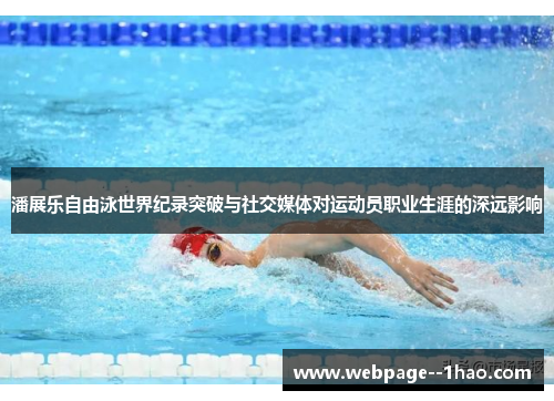 潘展乐自由泳世界纪录突破与社交媒体对运动员职业生涯的深远影响 潘展乐自由泳世界纪录突破与社交媒体对运动员职业生涯的深远影响