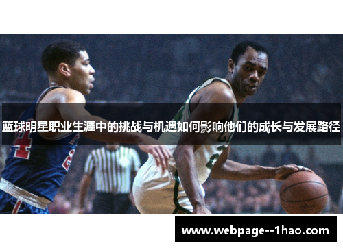 篮球明星职业生涯中的挑战与机遇如何影响他们的成长与发展路径 篮球明星职业生涯中的挑战与机遇如何影响他们的成长与发展路径