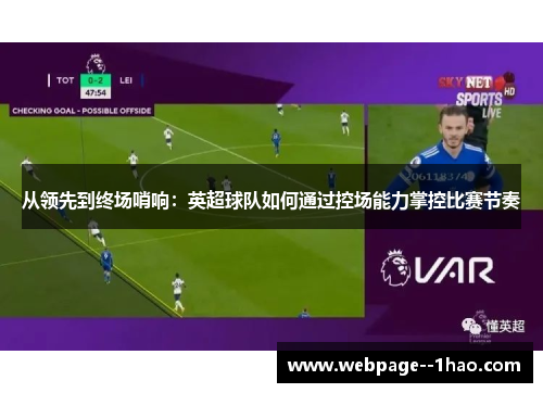 从领先到终场哨响:英超球队如何通过控场能力掌控比赛节奏 从领先到终场哨响:英超球队如何通过控场能力掌控比赛节奏