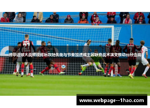 德甲进球大战频现背后攻防失衡与节奏加速成主因联赛战术演变推动比分走高 德甲进球大战频现背后攻防失衡与节奏加速成主因联赛战术演变推动比分走高