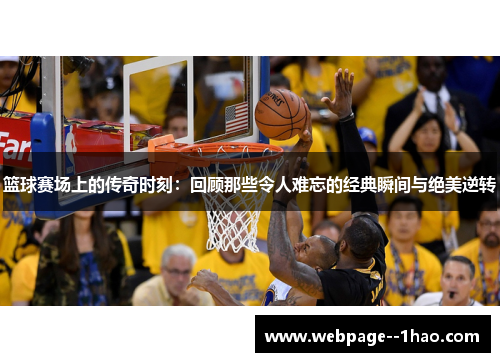 篮球赛场上的传奇时刻：回顾那些令人难忘的经典瞬间与绝美逆转