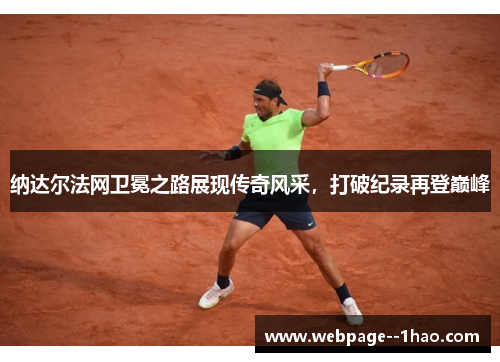 纳达尔法网卫冕之路展现传奇风采，打破纪录再登巅峰