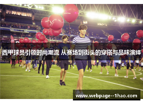 西甲球员引领时尚潮流 从赛场到街头的穿搭与品味演绎