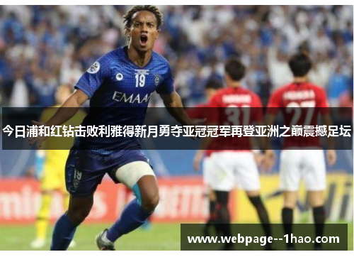 今日浦和红钻击败利雅得新月勇夺亚冠冠军再登亚洲之巅震撼足坛