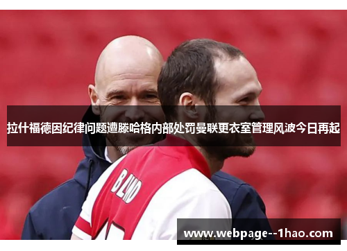 拉什福德因纪律问题遭滕哈格内部处罚曼联更衣室管理风波今日再起