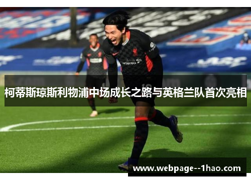 柯蒂斯琼斯利物浦中场成长之路与英格兰队首次亮相