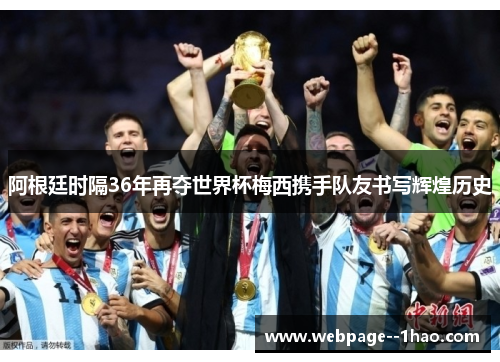 阿根廷时隔36年再夺世界杯梅西携手队友书写辉煌历史