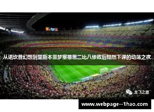 从诺坎普幻想到里斯本噩梦塞蒂恩二比八惨败后黯然下课的动荡之夜