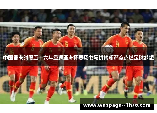 中国香港时隔五十六年重返亚洲杯赛场书写拼搏新篇章点燃足球梦想