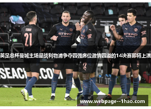 英足总杯曼城主场迎战利物浦争夺四强席位激情四溢的14决赛即将上演 英足总杯曼城主场迎战利物浦争夺四强席位激情四溢的14决赛即将上演