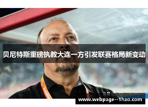 贝尼特斯重磅执教大连一方引发联赛格局新变动 贝尼特斯重磅执教大连一方引发联赛格局新变动