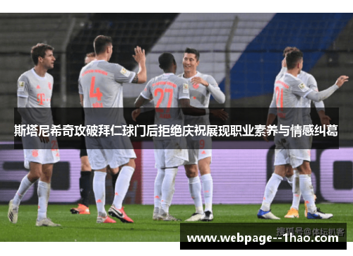 斯塔尼希奇攻破拜仁球门后拒绝庆祝展现职业素养与情感纠葛