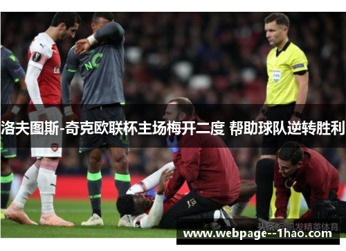 洛夫图斯-奇克欧联杯主场梅开二度 帮助球队逆转胜利 洛夫图斯-奇克欧联杯主场梅开二度 帮助球队逆转胜利